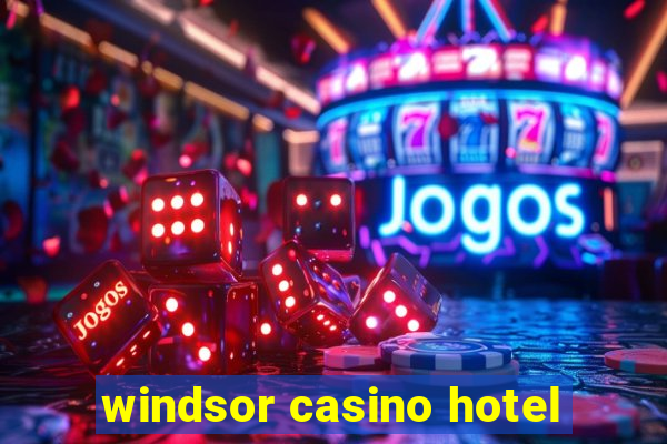 windsor casino hotel